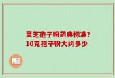 灵芝孢子粉药典标准？10克孢子粉大约多少