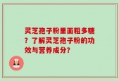 灵芝孢子粉里面粗多糖？了解灵芝孢子粉的功效与营养成分？