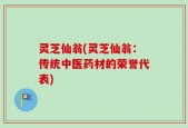 灵芝仙翁(灵芝仙翁：传统中医药材的荣誉代表)