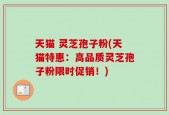 天猫 灵芝孢子粉(天猫特惠：高品质灵芝孢子粉限时促销！)