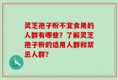 灵芝孢子粉不宜食用的人群有哪些？了解灵芝孢子粉的适用人群和禁忌人群？