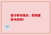 孢子粉分级大：你知道其中的吗？