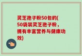 灵芝孢子粉50包的(50袋装灵芝孢子粉，拥有丰富营养与健康功效)