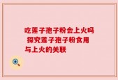 吃莲子孢子粉会上火吗 探究莲子孢子粉食用与上火的关联