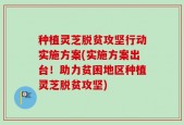 种植灵芝脱贫攻坚行动实施方案(实施方案出台！助力贫困地区种植灵芝脱贫攻坚)
