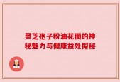 灵芝孢子粉油花图的神秘魅力与健康益处探秘