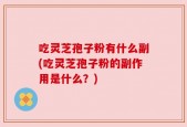 吃灵芝孢子粉有什么副(吃灵芝孢子粉的副作用是什么？)