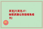 灵芝j7(灵芝J7：秘密武器让你倍增免疫力)