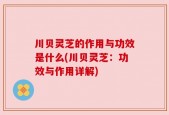 川贝灵芝的作用与功效是什么(川贝灵芝：功效与作用详解)