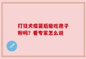 打狂犬疫苗后能吃孢子粉吗？看专家怎么说