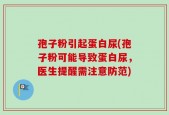 孢子粉引起蛋白尿(孢子粉可能导致蛋白尿，医生提醒需注意防范)