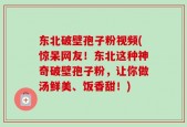 东北破壁孢子粉视频(惊呆网友！东北这种神奇破壁孢子粉，让你做汤鲜美、饭香甜！)