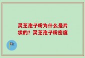 灵芝孢子粉为什么是片状的？灵芝孢子粉密度