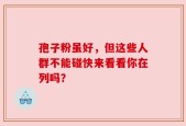 孢子粉虽好，但这些人群不能碰快来看看你在列吗？