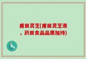 甫田灵芝(甫田灵芝液，药田食品品质加持)