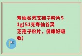 寿仙谷灵芝孢子粉片51g(51克寿仙谷灵芝孢子粉片，健康好吸收)