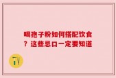 喝孢子粉如何搭配饮食？这些忌口一定要知道