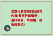 灵芝片解酒汤的功效和作用(灵芝片解酒汤：清肝明目、降血脂、调免疫系统)