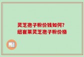 灵芝孢子粉价钱如何？纽崔莱灵芝孢子粉价格