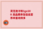 灵芝孢子粉1gx100 高品质养生佳选营养丰富功效多