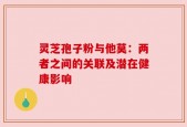 灵芝孢子粉与他莫：两者之间的关联及潜在健康影响