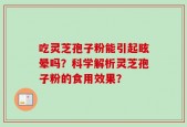 吃灵芝孢子粉能引起眩晕吗？科学解析灵芝孢子粉的食用效果？