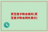 灵芝孢子粉水装片(灵芝孢子粉水剂片简介)