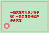 一颗灵芝可以多少孢子粉？一袋灵芝菌棒能产多少灵芝