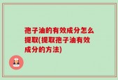 孢子油的有效成分怎么提取(提取孢子油有效成分的方法)