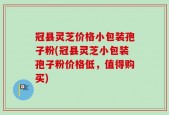 冠县灵芝价格小包装孢子粉(冠县灵芝小包装孢子粉价格低，值得购买)