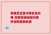安徽灵芝孢子粉批发代理 优质货源诚招代理开启财富新机遇