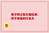 孢子粉过氧化值标准：你不知道的行业大