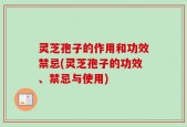 灵芝孢子的作用和功效禁忌(灵芝孢子的功效、禁忌与使用)