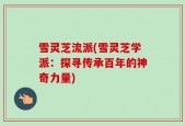 雪灵芝流派(雪灵芝学派：探寻传承百年的神奇力量)