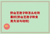 野山芝孢子粉怎么吃效果好(野山芝孢子粉食用方法与功效)