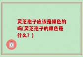 灵芝孢子应该是颜色的吗(灵芝孢子的颜色是什么？)