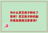 为什么灵芝孢子粉吃了胃疼？灵芝孢子粉的副作用及使用注意事项？