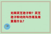 无限灵芝孢子粉？灵芝孢子粉功效与作用及用量是什么？