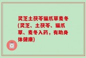 灵芝土茯苓猫爪草麦冬(灵芝、土茯苓、猫爪草、麦冬入药，有助身体健康)