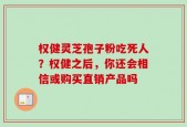 权健灵芝孢子粉吃死人？权健之后，你还会相信或购买直销产品吗