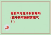胃胀气吃孢子粉有用吗(孢子粉可缓解胃胀气？)