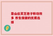 靠山庄灵芝孢子粉功效多 养生保健的优质选择