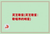 灵芝歌星(灵芝歌星：歌唱界的明星)