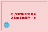 孢子粉的佳服用时间，让你的身体焕然一新