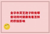 金华市灵芝孢子粉有哪些功效对健康有着怎样的积极影响