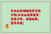 长白山高端精品灵芝孢子粉(长白山高质量灵芝孢子粉，卓越品质，营养丰富)