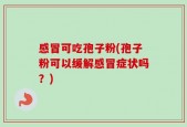 感冒可吃孢子粉(孢子粉可以缓解感冒症状吗？)