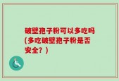 破壁孢子粉可以多吃吗(多吃破壁孢子粉是否安全？)