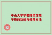 中山大学学者牌灵芝孢子粉的功效与使用方法