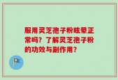 服用灵芝孢子粉眩晕正常吗？了解灵芝孢子粉的功效与副作用？